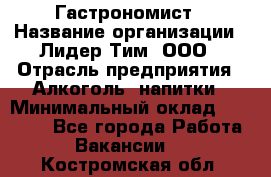 Гастрономист › Название организации ­ Лидер Тим, ООО › Отрасль предприятия ­ Алкоголь, напитки › Минимальный оклад ­ 35 000 - Все города Работа » Вакансии   . Костромская обл.